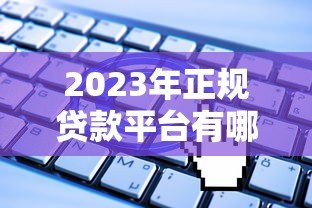 2023年正规贷款平台有哪些?如何安全申请放款 2023年正规贷款平台有哪些?如何安全申请放款