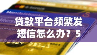 贷款平台频繁发短信怎么办?5招教你彻底摆脱骚扰 贷款平台频繁发短信怎么办?5招教你彻底摆脱骚扰