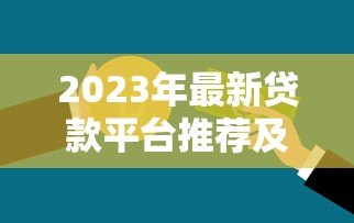 2023年最新贷款平台推荐及联系方式，快速获取资金！