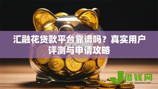 汇融花贷款平台靠谱吗？真实用户评测与申请攻略