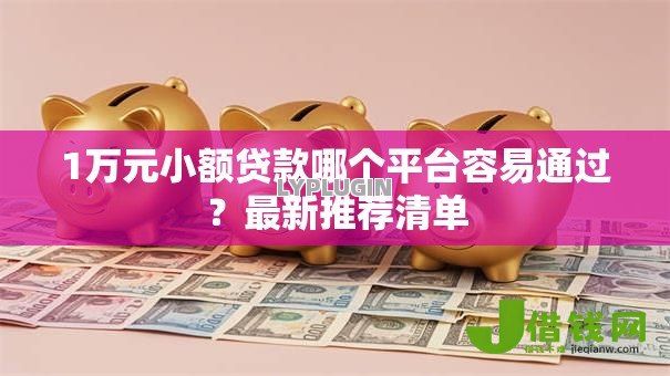 1万元小额贷款哪个平台容易通过？最新推荐清单