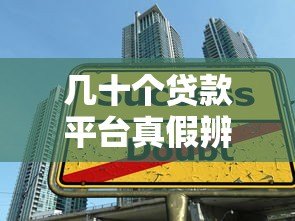 几十个贷款平台真假辨别指南：如何避开贷款陷阱