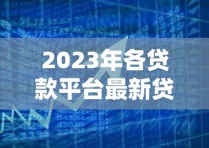 2023年各贷款平台最新贷款政策查询及对比指南 2023年各贷款平台最新贷款政策查询及对比指南