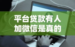 平台贷款有人加微信是真的吗?小心这些套路 平台贷款有人加微信是真的吗?小心这些套路