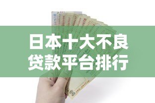 日本十大不良贷款平台排行榜及避坑指南(2023最新) 日本十大不良贷款平台排行榜及避坑指南(2023最新)