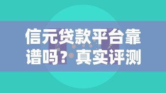 信元贷款平台靠谱吗?真实评测与正规性解析 信元贷款平台靠谱吗?真实评测与正规性解析
