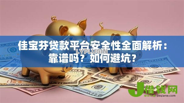 佳宝芬贷款平台安全性全面解析:靠谱吗?如何避坑? 佳宝芬贷款平台安全性全面解析:靠谱吗?如何避坑?