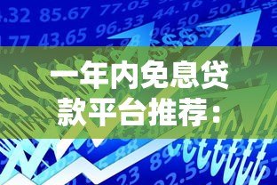 一年内免息贷款平台推荐：零利息借款攻略