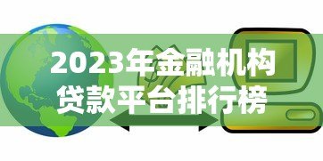 2023年金融机构贷款平台排行榜:正规低息渠道推荐 2023年金融机构贷款平台排行榜:正规低息渠道推荐