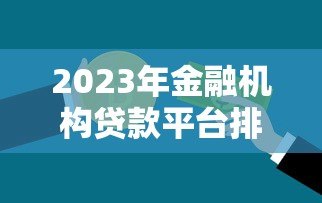 2023年金融机构贷款平台排行榜:正规低息渠道推荐 2023年金融机构贷款平台排行榜:正规低息渠道推荐