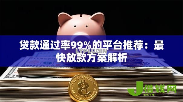 贷款通过率99%的平台推荐:最快放款方案解析 贷款通过率99%的平台推荐:最快放款方案解析