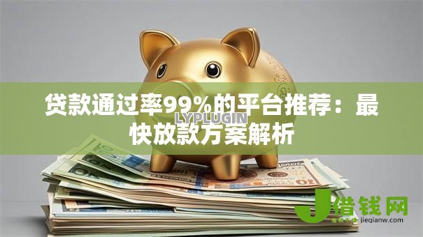 贷款通过率99%的平台推荐:最快放款方案解析 贷款通过率99%的平台推荐:最快放款方案解析
