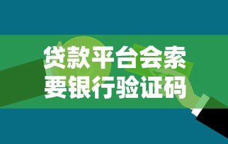贷款平台会索要银行验证码吗?警惕这些安全风险! 贷款平台会索要银行验证码吗?警惕这些安全风险!