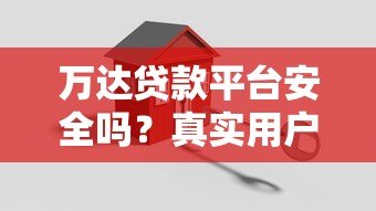 万达贷款平台安全吗？真实用户经验与风险分析
