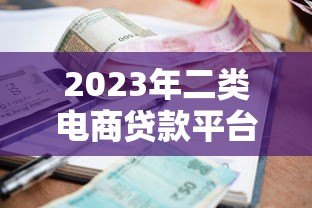 2023年二类电商贷款平台排名榜:快速到账与低利率推荐 2023年二类电商贷款平台排名榜:快速到账与低利率推荐