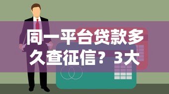 同一平台贷款多久查征信？3大要点解析信用审核流程