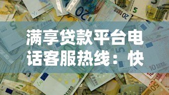 满享贷款平台电话客服热线:快速解决贷款疑问,专业服务助力资金周转 满享贷款平台电话客服热线:快速解决贷款疑问,专业服务助力资金周转