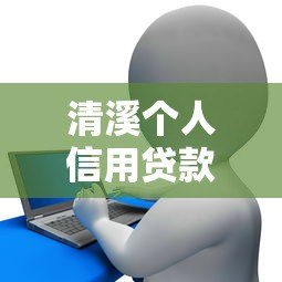 清溪个人信用贷款平台地址及正规申请流程全解析