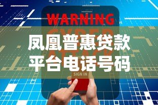 凤凰普惠贷款平台电话号码查询指南及贷款注意事项