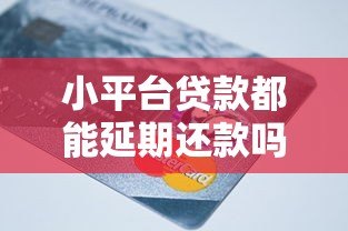 小平台贷款都能延期还款吗?政策、条件、风险全解析 小平台贷款都能延期还款吗?政策、条件、风险全解析