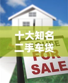 十大知名二手车贷款平台推荐及申请攻略