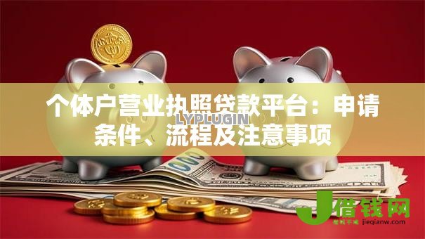 个体户营业执照贷款平台:申请条件、流程及注意事项 个体户营业执照贷款平台:申请条件、流程及注意事项