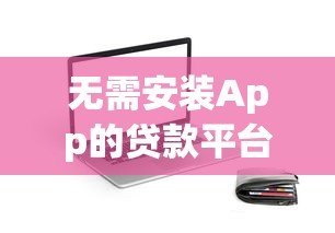 无需安装App的贷款平台推荐:快速放款,安全可靠 无需安装App的贷款平台推荐:快速放款,安全可靠