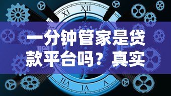 一分钟管家是贷款平台吗？真实身份与使用风险解析