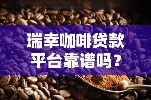 瑞幸咖啡贷款平台靠谱吗？真实评测与用户经验分享