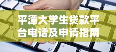 平潭大学生贷款平台电话及申请指南：正规渠道与注意事项解析