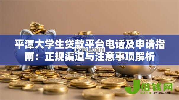 平潭大学生贷款平台电话及申请指南：正规渠道与注意事项解析