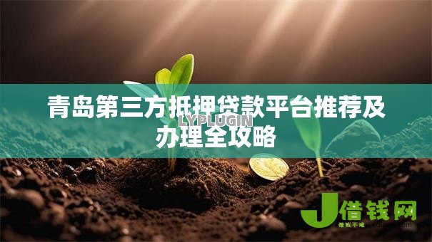 青岛第三方抵押贷款平台推荐及办理全攻略