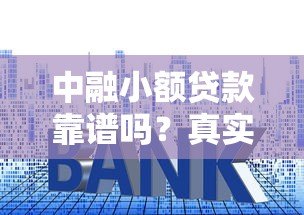 中融小额贷款靠谱吗?真实解析贷款额度、利率和申请条件 中融小额贷款靠谱吗?真实解析贷款额度、利率和申请条件