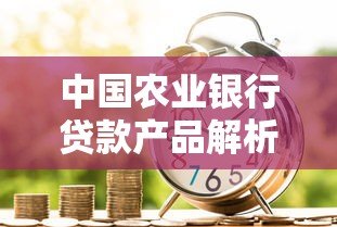 中国农业银行贷款产品解析及申请指南
