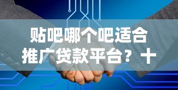 贴吧哪个吧适合推广贷款平台?十大高流量贷款相关贴吧推荐 贴吧哪个吧适合推广贷款平台?十大高流量贷款相关贴吧推荐