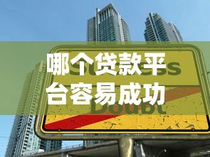 哪个贷款平台容易成功?2023年正规靠谱平台推荐及申请技巧 哪个贷款平台容易成功?2023年正规靠谱平台推荐及申请技巧