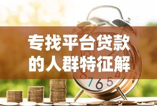专找平台贷款的人群特征解析：他们为什么频繁借贷？