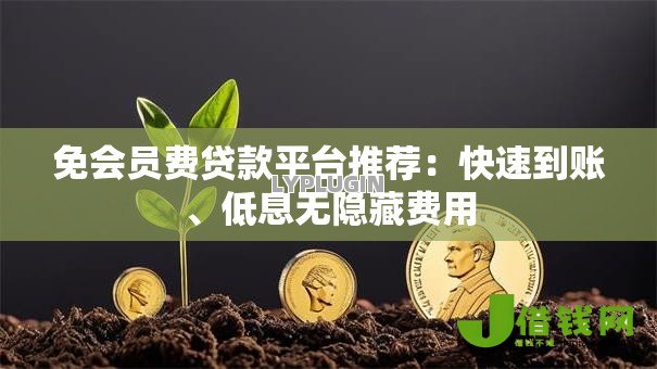 免会员费贷款平台推荐:快速到账、低息无隐藏费用 免会员费贷款平台推荐:快速到账、低息无隐藏费用