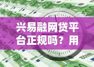 兴易融网贷平台正规吗？用户必看的全面解析