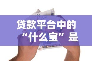 贷款平台中的“什么宝”是什么?深度解析热门借贷产品 贷款平台中的“什么宝”是什么?深度解析热门借贷产品