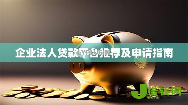 企业法人贷款平台推荐及申请指南