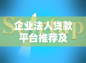 企业法人贷款平台推荐及申请指南
