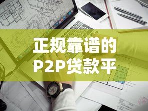 正规靠谱的P2P贷款平台有哪些?这10家值得关注 正规靠谱的P2P贷款平台有哪些?这10家值得关注
