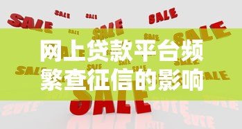 网上贷款平台频繁查征信的影响与应对策略