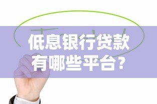 低息银行贷款有哪些平台？这些正规渠道值得考虑