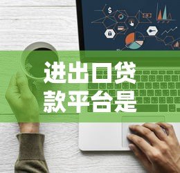 进出口贷款平台是什么?中小企业外贸融资全解析 进出口贷款平台是什么?中小企业外贸融资全解析