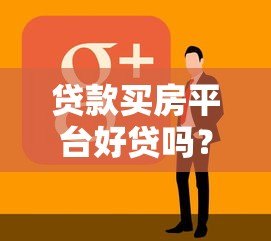 贷款买房平台好贷吗?知乎用户真实经验解析 贷款买房平台好贷吗?知乎用户真实经验解析