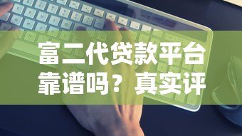 富二代贷款平台靠谱吗?真实评测+避坑指南 富二代贷款平台靠谱吗?真实评测+避坑指南