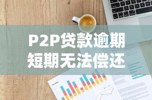 P2P贷款逾期短期无法偿还?5个实用解决办法 P2P贷款逾期短期无法偿还?5个实用解决办法